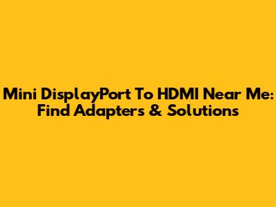 Mini DisplayPort To HDMI Near Me: Find Adapters & Solutions