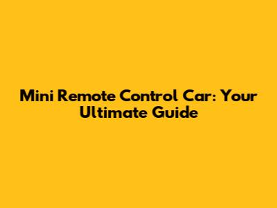 Mini Remote Control Car: Your Ultimate Guide