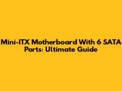 Mini-ITX Motherboard With 6 SATA Ports: Ultimate Guide