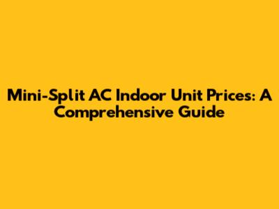 Mini-Split AC Indoor Unit Prices: A Comprehensive Guide