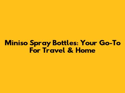 Miniso Spray Bottles: Your Go-To For Travel & Home
