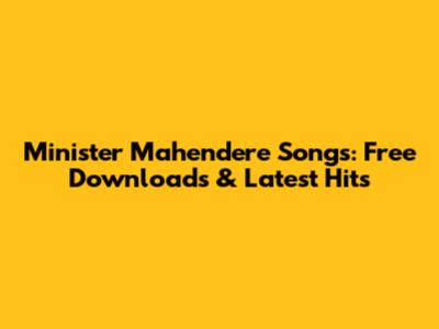 Minister Mahendere Songs: Free Downloads & Latest Hits