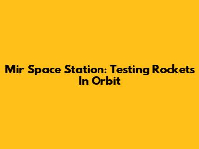 Mir Space Station: Testing Rockets In Orbit