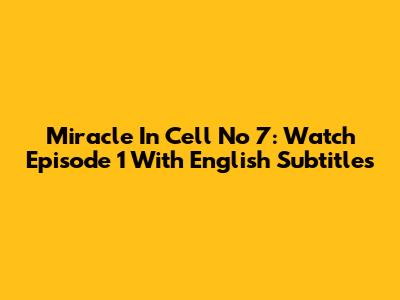Miracle In Cell No 7: Watch Episode 1 With English Subtitles