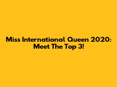 Miss International Queen 2020: Meet The Top 3!