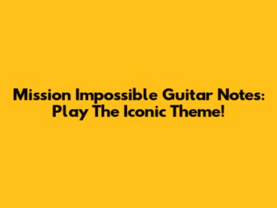 Mission Impossible Guitar Notes: Play The Iconic Theme!