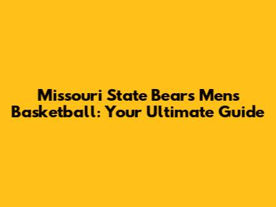 Missouri State Bears Men's Basketball: Your Ultimate Guide