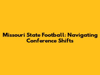 Missouri State Football: Navigating Conference Shifts