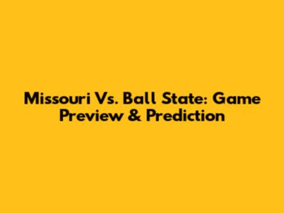 Missouri Vs. Ball State: Game Preview & Prediction