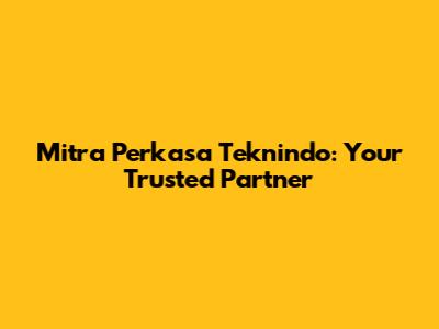 Mitra Perkasa Teknindo: Your Trusted Partner