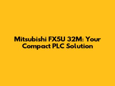 Mitsubishi FX5U 32M: Your Compact PLC Solution