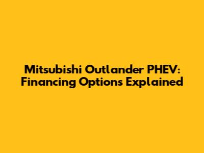Mitsubishi Outlander PHEV: Financing Options Explained