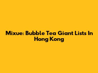 Mixue: Bubble Tea Giant Lists In Hong Kong