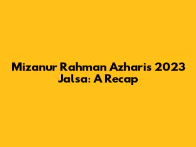 Mizanur Rahman Azhari's 2023 Jalsa: A Recap