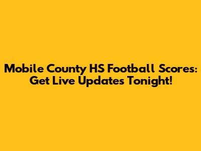 Mobile County HS Football Scores: Get Live Updates Tonight!