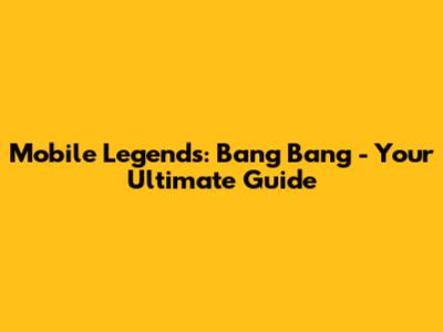 Mobile Legends: Bang Bang - Your Ultimate Guide
