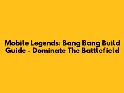 Mobile Legends: Bang Bang Build Guide - Dominate The Battlefield