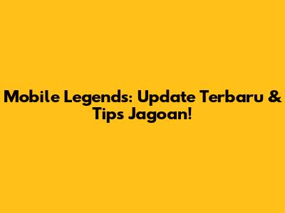 Mobile Legends: Update Terbaru & Tips Jagoan!