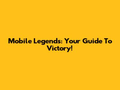 Mobile Legends: Your Guide To Victory!
