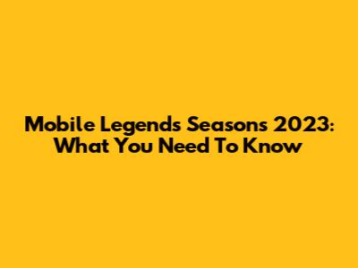 Mobile Legends Seasons 2023: What You Need To Know