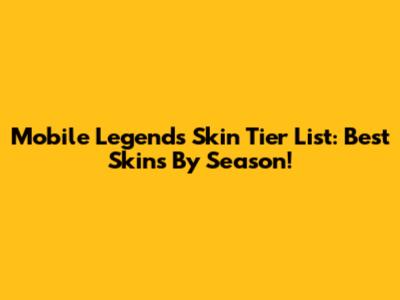 Mobile Legends Skin Tier List: Best Skins By Season!