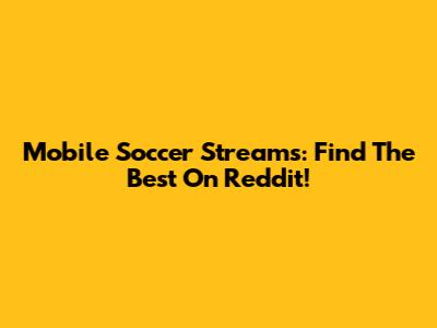 Mobile Soccer Streams: Find The Best On Reddit!