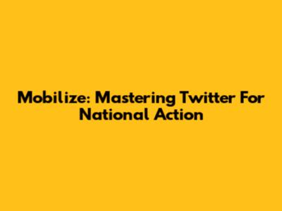 Mobilize: Mastering Twitter For National Action