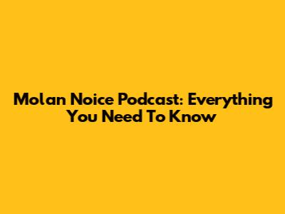 Molan Noice Podcast: Everything You Need To Know