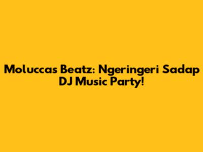 Moluccas Beatz: Ngeringeri Sadap DJ Music Party!
