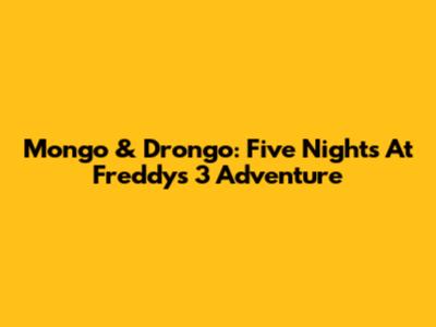 Mongo & Drongo: Five Nights At Freddy's 3 Adventure