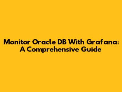 Monitor Oracle DB With Grafana: A Comprehensive Guide