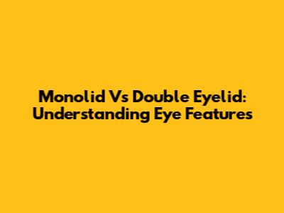 Monolid Vs Double Eyelid: Understanding Eye Features