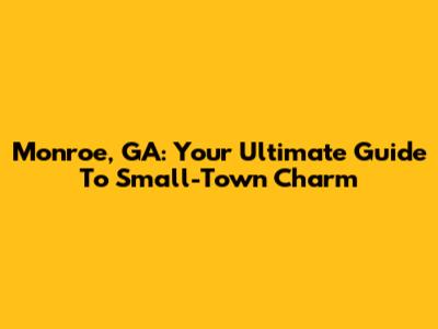 Monroe, GA: Your Ultimate Guide To Small-Town Charm