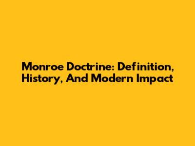 Monroe Doctrine: Definition, History, And Modern Impact