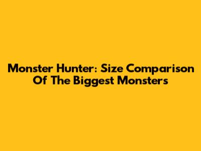 Monster Hunter: Size Comparison Of The Biggest Monsters