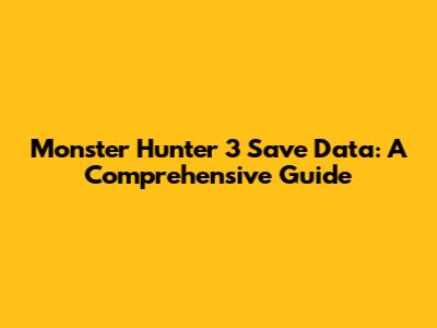 Monster Hunter 3 Save Data: A Comprehensive Guide