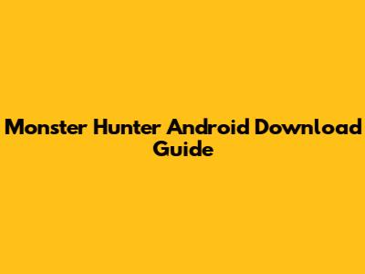 Monster Hunter Android Download Guide