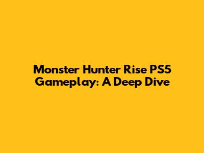Monster Hunter Rise PS5 Gameplay: A Deep Dive