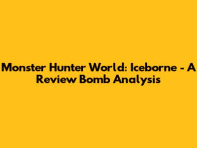 Monster Hunter World: Iceborne - A Review Bomb Analysis