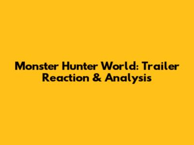 Monster Hunter World: Trailer Reaction & Analysis