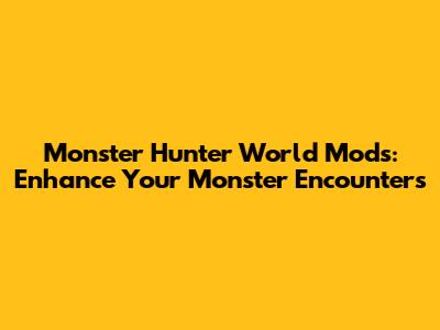 Monster Hunter World Mods: Enhance Your Monster Encounters