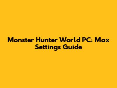 Monster Hunter World PC: Max Settings Guide