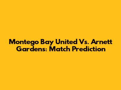 Montego Bay United Vs. Arnett Gardens: Match Prediction