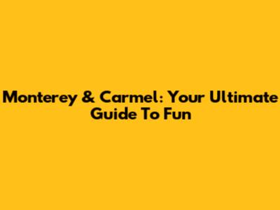 Monterey & Carmel: Your Ultimate Guide To Fun