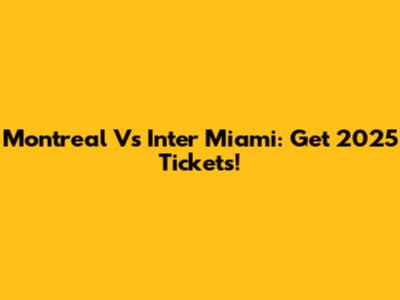 Montreal Vs Inter Miami: Get 2025 Tickets!