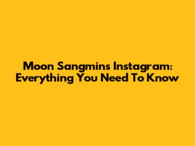 Moon Sangmin's Instagram: Everything You Need To Know