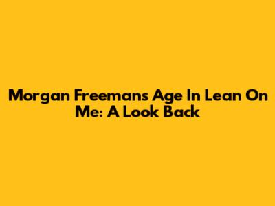 Morgan Freeman's Age In 'Lean On Me': A Look Back