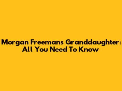 Morgan Freeman's Granddaughter: All You Need To Know