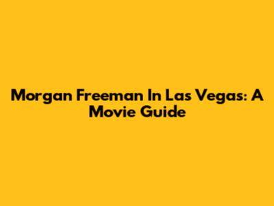 Morgan Freeman In Las Vegas: A Movie Guide