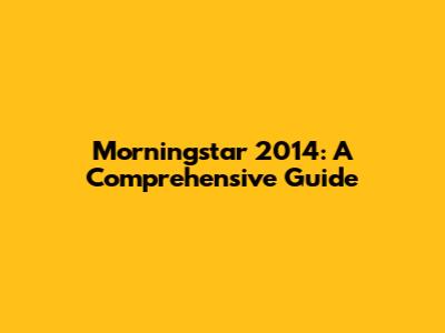 Morningstar 2014: A Comprehensive Guide